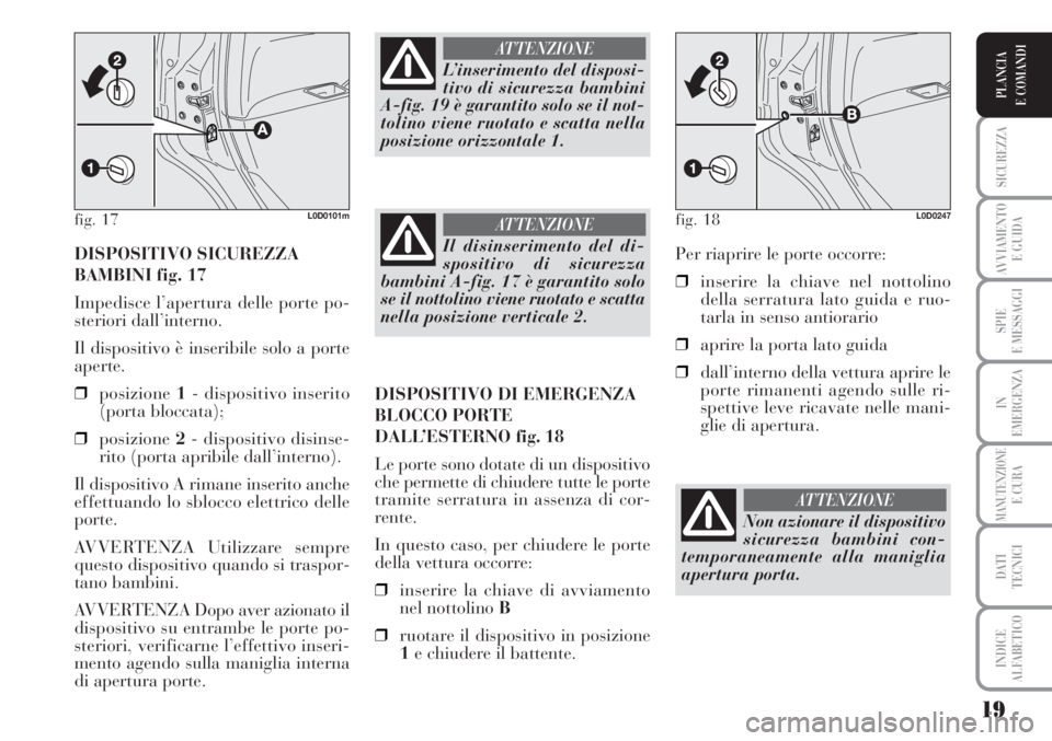 Lancia Musa 2010 Libretto Uso Manutenzione (in Italian) 19
SICUREZZA
AVVIAMENTO
E GUIDA
SPIE
E MESSAGGI
IN
EMERGENZA
MANUTENZIONEE CURA
DATI
TECNICI
INDICE
ALFABETICO
PLANCIA
E COMANDI
DISPOSITIVO SICUREZZA
BAMBINI fig. 17
Impedisce l’apertura delle po Lancia Musa 2010 Libretto Uso Manutenzione (in Italian) 19
SICUREZZA
AVVIAMENTO
E GUIDA
SPIE
E MESSAGGI
IN
EMERGENZA
MANUTENZIONEE CURA
DATI
TECNICI
INDICE
ALFABETICO
PLANCIA
E COMANDI
DISPOSITIVO SICUREZZA
BAMBINI fig. 17
Impedisce l’apertura delle po