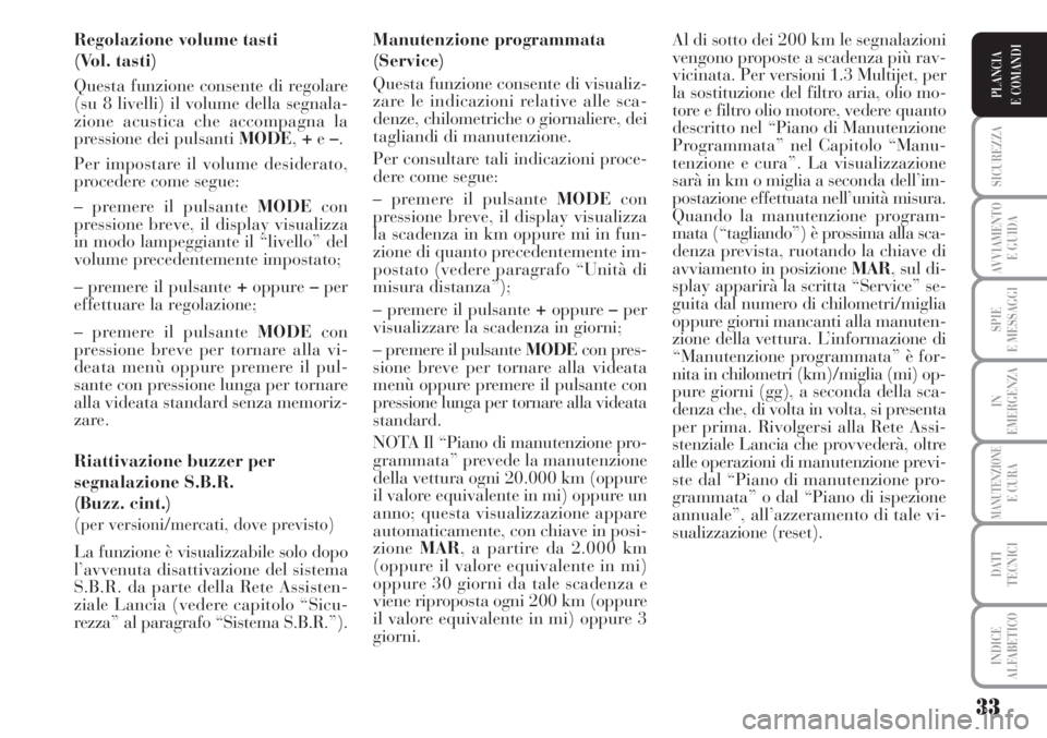 Lancia Musa 2010 Libretto Uso Manutenzione (in Italian) 33
SICUREZZA
AVVIAMENTO
E GUIDA
SPIE
E MESSAGGI
IN
EMERGENZA
MANUTENZIONEE CURA
DATI
TECNICI
INDICE
ALFABETICO
PLANCIA
E COMANDI
Regolazione volume tasti
(Vol. tasti)
Questa funzione consente di re Lancia Musa 2010 Libretto Uso Manutenzione (in Italian) 33
SICUREZZA
AVVIAMENTO
E GUIDA
SPIE
E MESSAGGI
IN
EMERGENZA
MANUTENZIONEE CURA
DATI
TECNICI
INDICE
ALFABETICO
PLANCIA
E COMANDI
Regolazione volume tasti
(Vol. tasti)
Questa funzione consente di re