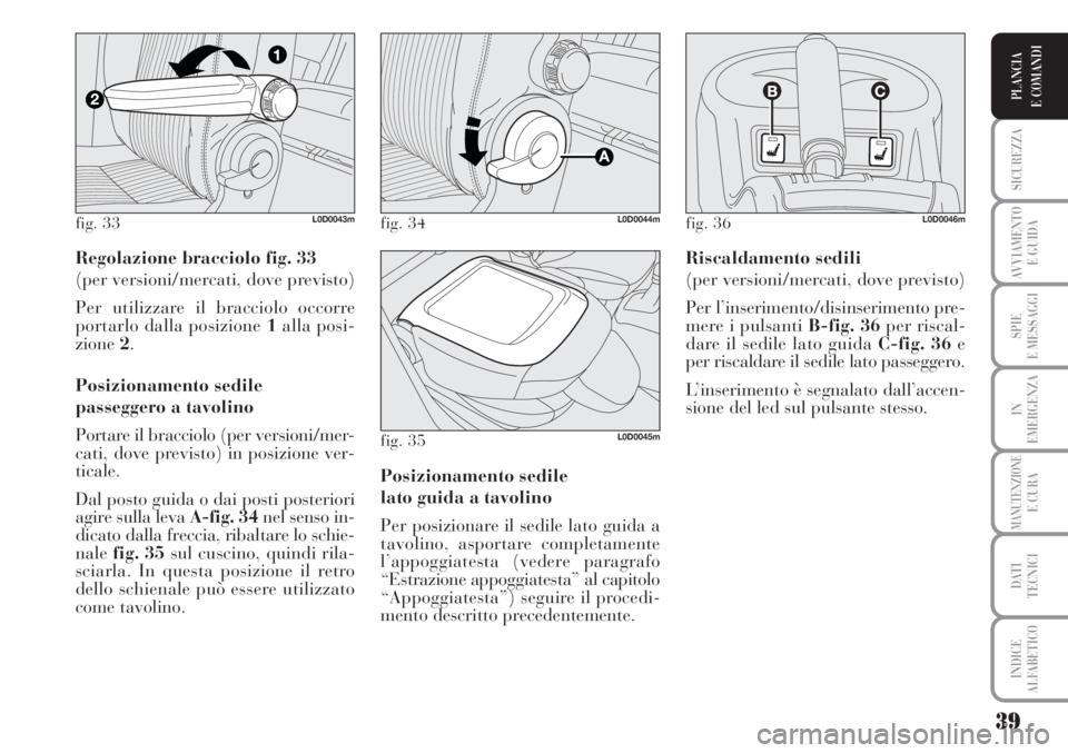 Lancia Musa 2010 Libretto Uso Manutenzione (in Italian) 39
SICUREZZA
AVVIAMENTO
E GUIDA
SPIE
E MESSAGGI
IN
EMERGENZA
MANUTENZIONEE CURA
DATI
TECNICI
INDICE
ALFABETICO
PLANCIA
E COMANDI
Regolazione bracciolo fig. 33
(per versioni/mercati, dove previsto)
Lancia Musa 2010 Libretto Uso Manutenzione (in Italian) 39
SICUREZZA
AVVIAMENTO
E GUIDA
SPIE
E MESSAGGI
IN
EMERGENZA
MANUTENZIONEE CURA
DATI
TECNICI
INDICE
ALFABETICO
PLANCIA
E COMANDI
Regolazione bracciolo fig. 33
(per versioni/mercati, dove previsto)