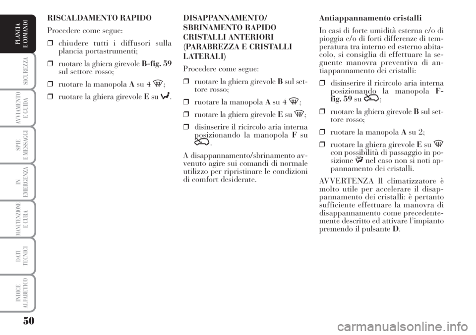 Lancia Musa 2010 Libretto Uso Manutenzione (in Italian) 50
SICUREZZA
AVVIAMENTO
E GUIDA
SPIE
E MESSAGGI
IN
EMERGENZA
MANUTENZIONEE CURA
DATI
TECNICI
INDICE
ALFABETICO
PLANCIA
E COMANDI
Antiappannamento cristalli
In casi di forte umidità esterna e/o di
p Lancia Musa 2010 Libretto Uso Manutenzione (in Italian) 50
SICUREZZA
AVVIAMENTO
E GUIDA
SPIE
E MESSAGGI
IN
EMERGENZA
MANUTENZIONEE CURA
DATI
TECNICI
INDICE
ALFABETICO
PLANCIA
E COMANDI
Antiappannamento cristalli
In casi di forte umidità esterna e/o di
p