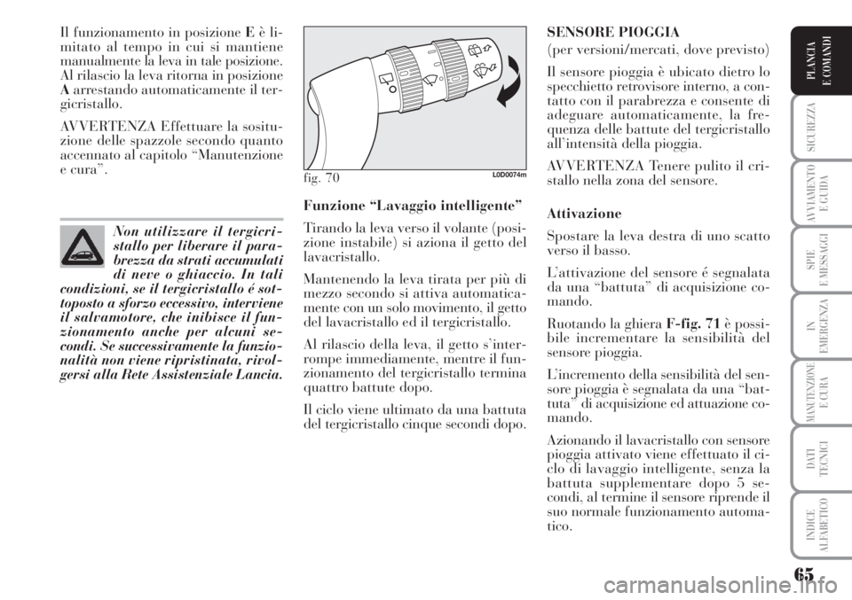 Lancia Musa 2010  Libretto Uso Manutenzione (in Italian) 65
SICUREZZA
AVVIAMENTO 
E GUIDA
SPIE
E MESSAGGI
IN
EMERGENZA
MANUTENZIONEE CURA
DATI 
TECNICI
INDICE
ALFABETICO
PLANCIA
E COMANDI
Il funzionamento in posizione Eè li-
mitato al tempo in cui si manti