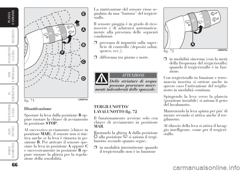 Lancia Musa 2010  Libretto Uso Manutenzione (in Italian) 66
SICUREZZA
AVVIAMENTO 
E GUIDA
SPIE
E MESSAGGI
IN
EMERGENZA
MANUTENZIONEE CURA
DATI 
TECNICI
INDICE
ALFABETICO
PLANCIA
E COMANDI
❒in modalità sincrona (con la metà
della frequenza del tergicrist