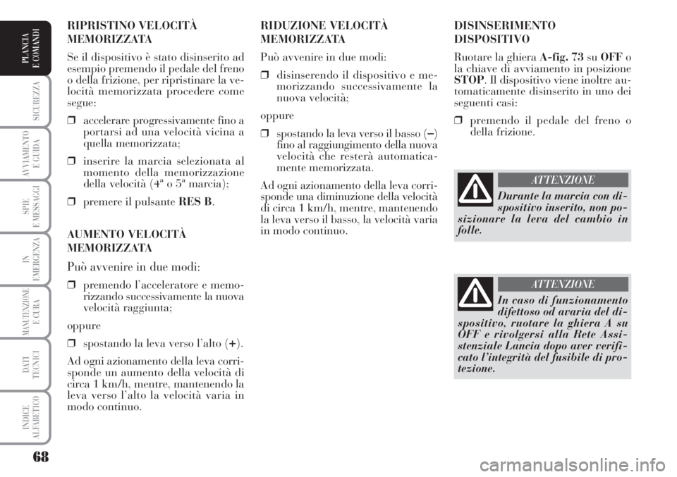Lancia Musa 2010  Libretto Uso Manutenzione (in Italian) 68
SICUREZZA
AVVIAMENTO 
E GUIDA
SPIE
E MESSAGGI
IN
EMERGENZA
MANUTENZIONEE CURA
DATI 
TECNICI
INDICE
ALFABETICO
PLANCIA
E COMANDI
DISINSERIMENTO
DISPOSITIVO
Ruotare la ghiera A-fig. 73suOFFo
la chiav