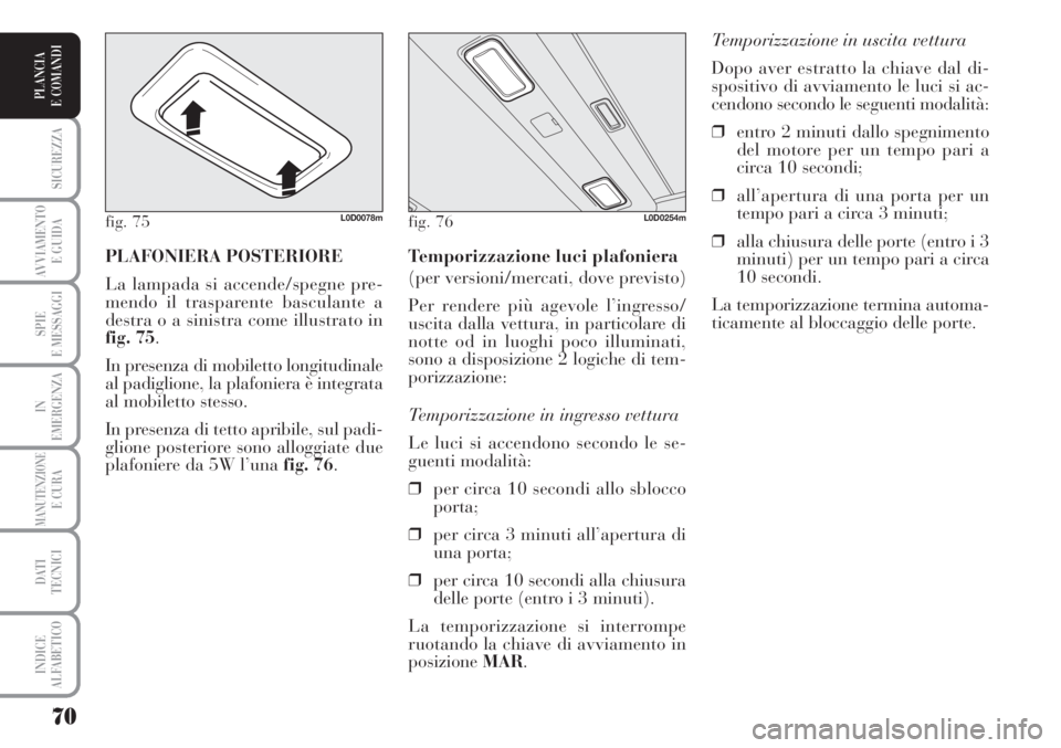 Lancia Musa 2010  Libretto Uso Manutenzione (in Italian) 70
SICUREZZA
AVVIAMENTO 
E GUIDA
SPIE
E MESSAGGI
IN
EMERGENZA
MANUTENZIONEE CURA
DATI 
TECNICI
INDICE
ALFABETICO
PLANCIA
E COMANDI
Temporizzazione in uscita vettura 
Dopo aver estratto la chiave dal d