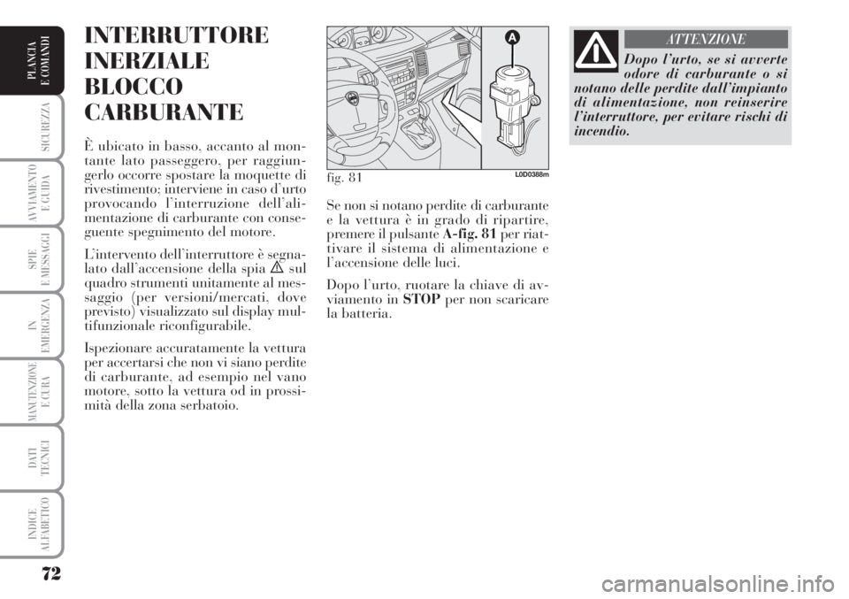 Lancia Musa 2010 Libretto Uso Manutenzione (in Italian) 72
SICUREZZA
AVVIAMENTO
E GUIDA
SPIE
E MESSAGGI
IN
EMERGENZA
MANUTENZIONEE CURA
DATI
TECNICI
INDICE
ALFABETICO
PLANCIA
E COMANDI
INTERRUTTORE
INERZIALE
BLOCCO
CARBURANTE
È ubicato in basso, accanto Lancia Musa 2010 Libretto Uso Manutenzione (in Italian) 72
SICUREZZA
AVVIAMENTO
E GUIDA
SPIE
E MESSAGGI
IN
EMERGENZA
MANUTENZIONEE CURA
DATI
TECNICI
INDICE
ALFABETICO
PLANCIA
E COMANDI
INTERRUTTORE
INERZIALE
BLOCCO
CARBURANTE
È ubicato in basso, accanto