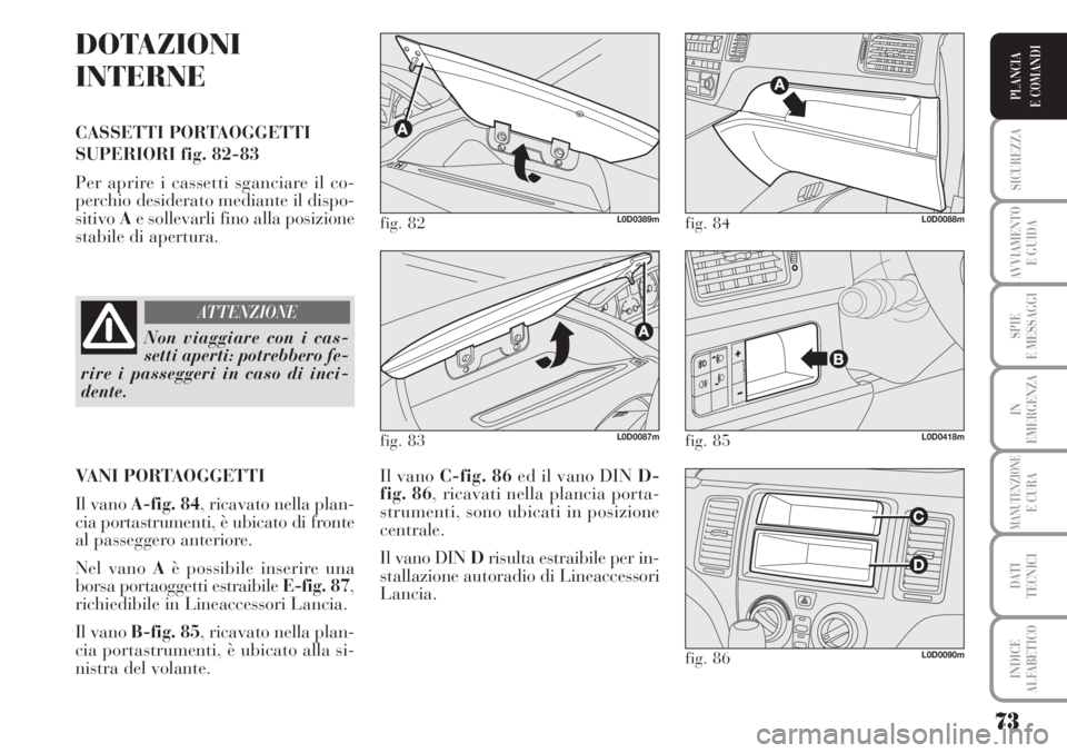 Lancia Musa 2010 Libretto Uso Manutenzione (in Italian) 73
SICUREZZA
AVVIAMENTO
E GUIDA
SPIE
E MESSAGGI
IN
EMERGENZA
MANUTENZIONEE CURA
DATI
TECNICI
INDICE
ALFABETICO
PLANCIA
E COMANDI
DOTAZIONI
INTERNE
CASSETTI PORTAOGGETTI
SUPERIORI fig. 82-83
Per apri Lancia Musa 2010 Libretto Uso Manutenzione (in Italian) 73
SICUREZZA
AVVIAMENTO
E GUIDA
SPIE
E MESSAGGI
IN
EMERGENZA
MANUTENZIONEE CURA
DATI
TECNICI
INDICE
ALFABETICO
PLANCIA
E COMANDI
DOTAZIONI
INTERNE
CASSETTI PORTAOGGETTI
SUPERIORI fig. 82-83
Per apri