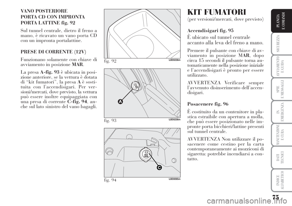Lancia Musa 2010 Libretto Uso Manutenzione (in Italian) 75
SICUREZZA
AVVIAMENTO
E GUIDA
SPIE
E MESSAGGI
IN
EMERGENZA
MANUTENZIONEE CURA
DATI
TECNICI
INDICE
ALFABETICO
PLANCIA
E COMANDI
VANO POSTERIORE
PORTA CD CON IMPRONTA
PORTA LATTINE fig. 92
Sul tun Lancia Musa 2010 Libretto Uso Manutenzione (in Italian) 75
SICUREZZA
AVVIAMENTO
E GUIDA
SPIE
E MESSAGGI
IN
EMERGENZA
MANUTENZIONEE CURA
DATI
TECNICI
INDICE
ALFABETICO
PLANCIA
E COMANDI
VANO POSTERIORE
PORTA CD CON IMPRONTA
PORTA LATTINE fig. 92
Sul tun