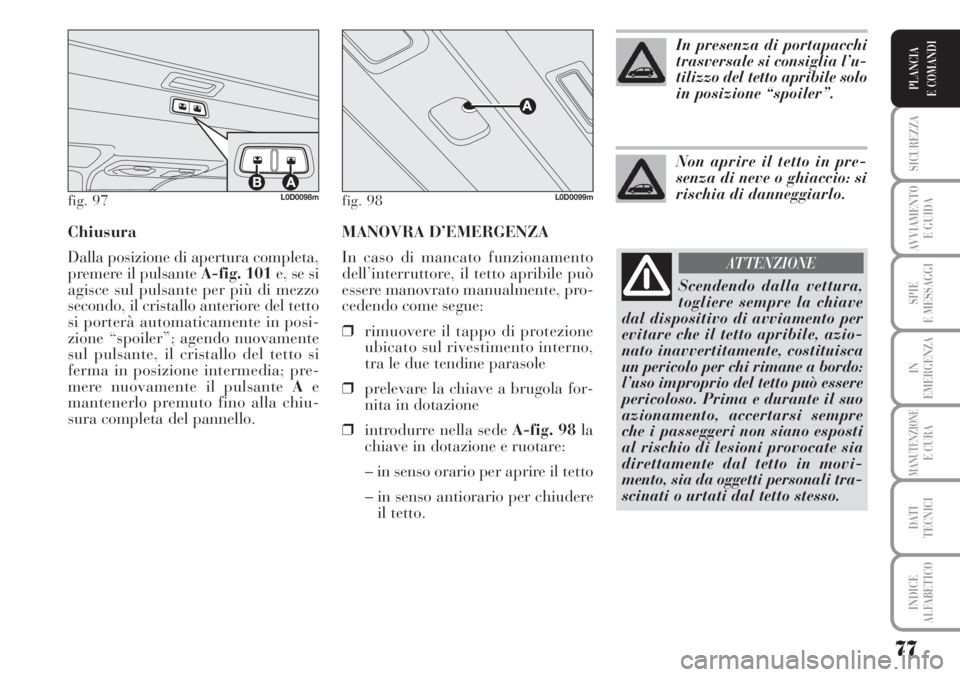 Lancia Musa 2010 Libretto Uso Manutenzione (in Italian) MANOVRA D’EMERGENZA
In caso di mancato funzionamento
dell’interruttore, il tetto apribile può
essere manovrato manualmente, pro-
cedendo come segue:
❒rimuovere il tappo di protezione
ubicato su Lancia Musa 2010 Libretto Uso Manutenzione (in Italian) MANOVRA D’EMERGENZA
In caso di mancato funzionamento
dell’interruttore, il tetto apribile può
essere manovrato manualmente, pro-
cedendo come segue:
❒rimuovere il tappo di protezione
ubicato su