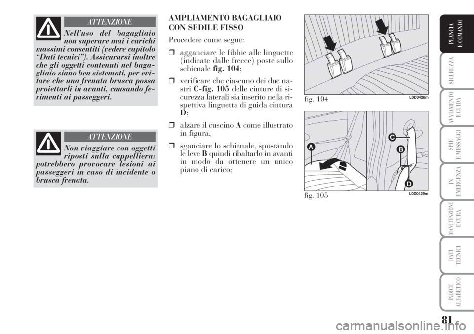 Lancia Musa 2010 Libretto Uso Manutenzione (in Italian) 81
SICUREZZA
AVVIAMENTO
E GUIDA
SPIE
E MESSAGGI
IN
EMERGENZA
MANUTENZIONEE CURA
DATI
TECNICI
INDICE
ALFABETICO
PLANCIA
E COMANDI
Nell’uso del bagagliaio
non superare mai i carichi
massimi consenti Lancia Musa 2010 Libretto Uso Manutenzione (in Italian) 81
SICUREZZA
AVVIAMENTO
E GUIDA
SPIE
E MESSAGGI
IN
EMERGENZA
MANUTENZIONEE CURA
DATI
TECNICI
INDICE
ALFABETICO
PLANCIA
E COMANDI
Nell’uso del bagagliaio
non superare mai i carichi
massimi consenti