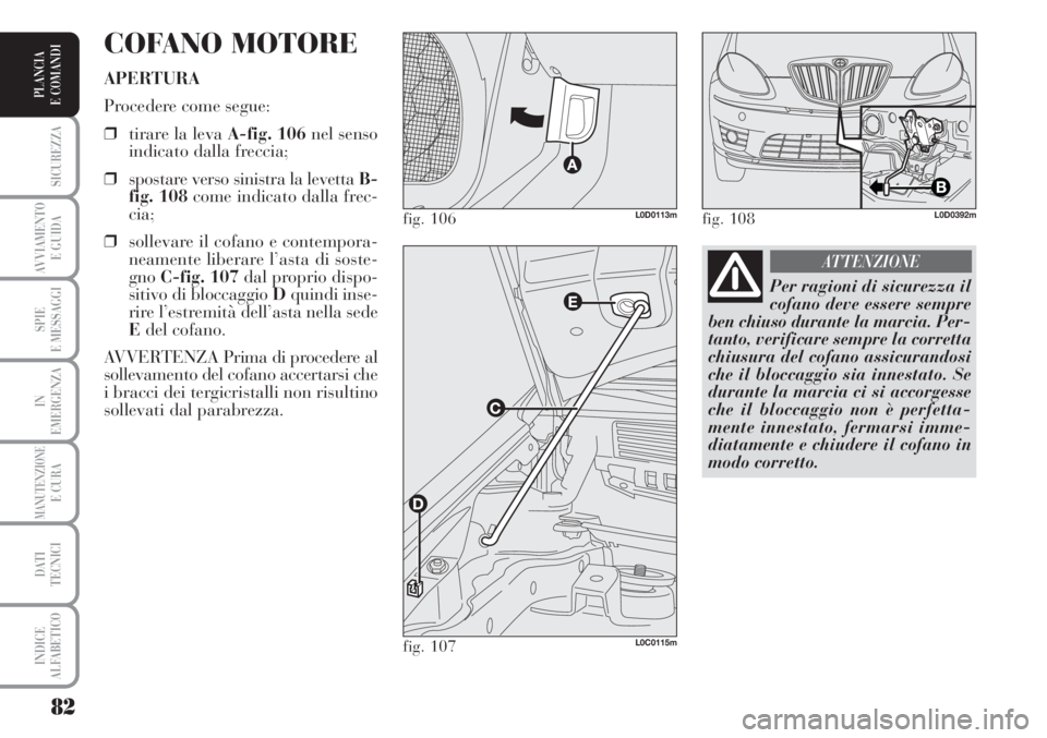 Lancia Musa 2010 Libretto Uso Manutenzione (in Italian) 82
SICUREZZA
AVVIAMENTO
E GUIDA
SPIE
E MESSAGGI
IN
EMERGENZA
MANUTENZIONEE CURA
DATI
TECNICI
INDICE
ALFABETICO
PLANCIA
E COMANDI
COFANO MOTORE
APERTURA
Procedere come segue:
❒tirare la levaA-fig. Lancia Musa 2010 Libretto Uso Manutenzione (in Italian) 82
SICUREZZA
AVVIAMENTO
E GUIDA
SPIE
E MESSAGGI
IN
EMERGENZA
MANUTENZIONEE CURA
DATI
TECNICI
INDICE
ALFABETICO
PLANCIA
E COMANDI
COFANO MOTORE
APERTURA
Procedere come segue:
❒tirare la levaA-fig.