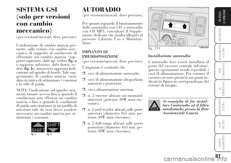 Lancia Musa 2010 Libretto Uso Manutenzione (in Italian) 87
SICUREZZA
AVVIAMENTO
E GUIDA
SPIE
E MESSAGGI
IN
EMERGENZA
MANUTENZIONEE CURA
DATI
TECNICI
INDICE
ALFABETICO
PLANCIA
E COMANDI
Installazione autoradio
L’autoradio deve essere installata al
posto Lancia Musa 2010 Libretto Uso Manutenzione (in Italian) 87
SICUREZZA
AVVIAMENTO
E GUIDA
SPIE
E MESSAGGI
IN
EMERGENZA
MANUTENZIONEE CURA
DATI
TECNICI
INDICE
ALFABETICO
PLANCIA
E COMANDI
Installazione autoradio
L’autoradio deve essere installata al
posto
