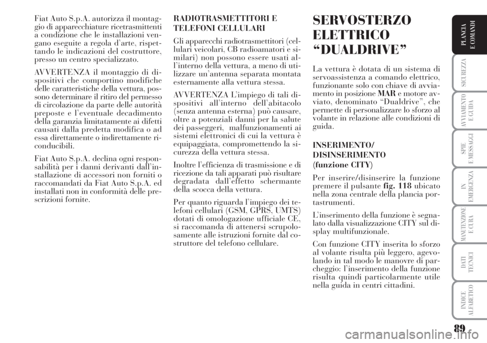 Lancia Musa 2010 Libretto Uso Manutenzione (in Italian) 89
SICUREZZA
AVVIAMENTO
E GUIDA
SPIE
E MESSAGGI
IN
EMERGENZA
MANUTENZIONEE CURA
DATI
TECNICI
INDICE
ALFABETICO
PLANCIA
E COMANDI
Fiat Auto S.p.A. autorizza il montag-
gio di apparecchiature ricetras Lancia Musa 2010 Libretto Uso Manutenzione (in Italian) 89
SICUREZZA
AVVIAMENTO
E GUIDA
SPIE
E MESSAGGI
IN
EMERGENZA
MANUTENZIONEE CURA
DATI
TECNICI
INDICE
ALFABETICO
PLANCIA
E COMANDI
Fiat Auto S.p.A. autorizza il montag-
gio di apparecchiature ricetras