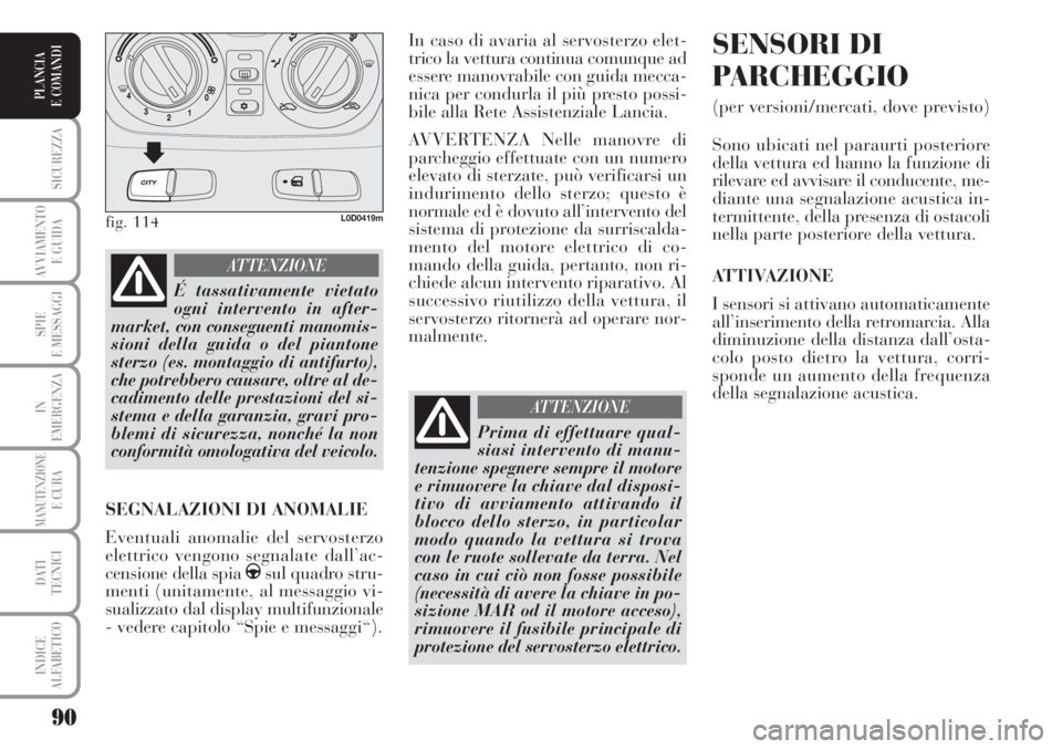 Lancia Musa 2010 Libretto Uso Manutenzione (in Italian) 90
SICUREZZA
AVVIAMENTO
E GUIDA
SPIE
E MESSAGGI
IN
EMERGENZA
MANUTENZIONEE CURA
DATI
TECNICI
INDICE
ALFABETICO
PLANCIA
E COMANDI
In caso di avaria al servosterzo elet-
trico la vettura continua comu Lancia Musa 2010 Libretto Uso Manutenzione (in Italian) 90
SICUREZZA
AVVIAMENTO
E GUIDA
SPIE
E MESSAGGI
IN
EMERGENZA
MANUTENZIONEE CURA
DATI
TECNICI
INDICE
ALFABETICO
PLANCIA
E COMANDI
In caso di avaria al servosterzo elet-
trico la vettura continua comu