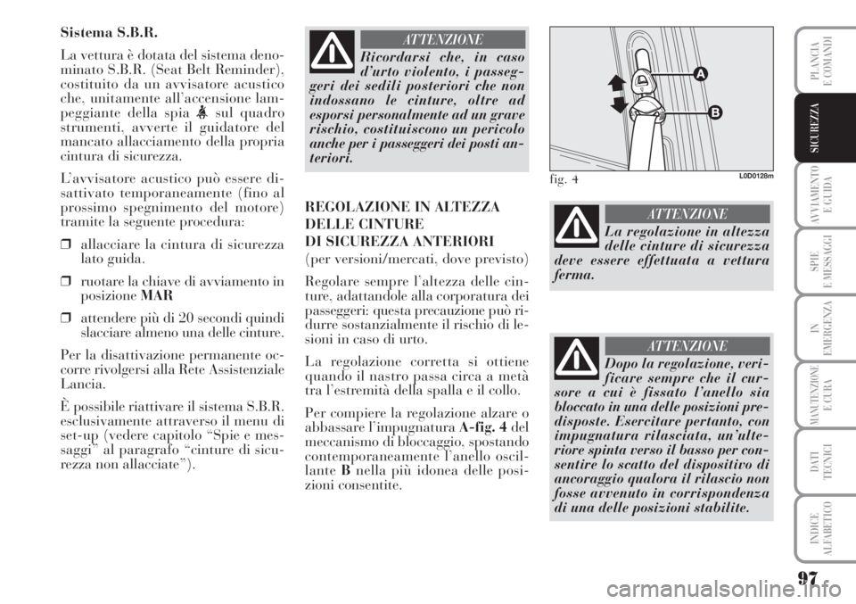 Lancia Musa 2010 Libretto Uso Manutenzione (in Italian) 97
AVVIAMENTO
E GUIDA
SPIE
E MESSAGGI
IN
EMERGENZA
MANUTENZIONEE CURA
DATI
TECNICI
INDICE
ALFABETICO
PLANCIA
E COMANDI
SICUREZZA
Sistema S.B.R.
La vettura è dotata del sistema deno-
minato S.B.R. ( Lancia Musa 2010 Libretto Uso Manutenzione (in Italian) 97
AVVIAMENTO
E GUIDA
SPIE
E MESSAGGI
IN
EMERGENZA
MANUTENZIONEE CURA
DATI
TECNICI
INDICE
ALFABETICO
PLANCIA
E COMANDI
SICUREZZA
Sistema S.B.R.
La vettura è dotata del sistema deno-
minato S.B.R. (