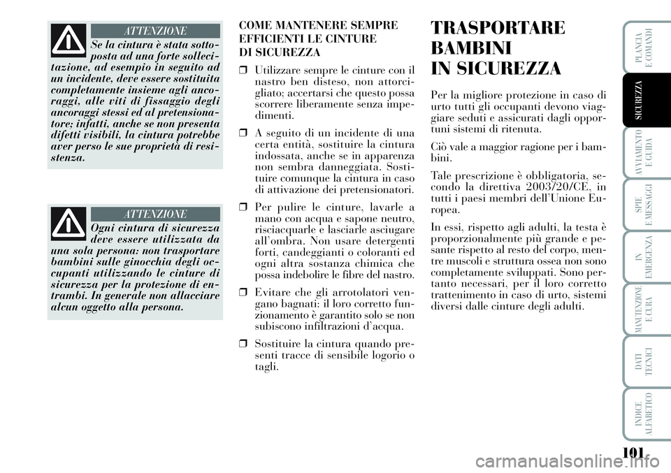 Lancia Musa 2011  Libretto Uso Manutenzione (in Italian) 101
AVVIAMENTO 
E GUIDA
SPIE
E MESSAGGI
IN
EMERGENZA
MANUTENZIONEE CURA
DATI 
TECNICI
INDICE
ALFABETICO
PLANCIA
E COMANDI
SICUREZZA
COME MANTENERE SEMPRE
EFFICIENTI LE CINTURE 
DI SICUREZZA
❒Utilizz