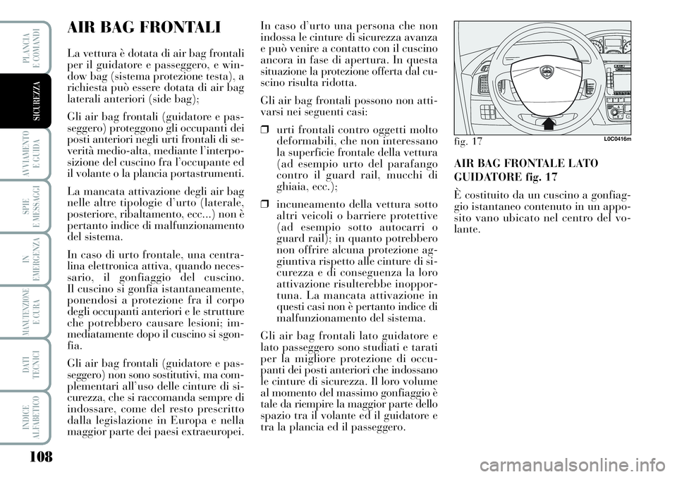 Lancia Musa 2011  Libretto Uso Manutenzione (in Italian) 108
AVVIAMENTO 
E GUIDA
SPIE
E MESSAGGI
IN
EMERGENZA
MANUTENZIONEE CURA
DATI 
TECNICI
INDICE
ALFABETICO
PLANCIA
E COMANDI
SICUREZZA
AIR BAG FRONTALI
La vettura è dotata di air bag frontali
per il gui