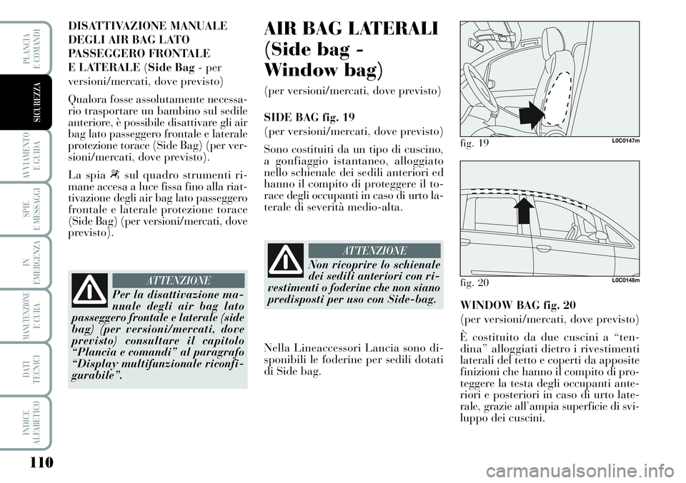 Lancia Musa 2011  Libretto Uso Manutenzione (in Italian) 110
AVVIAMENTO 
E GUIDA
SPIE
E MESSAGGI
IN
EMERGENZA
MANUTENZIONEE CURA
DATI 
TECNICI
INDICE
ALFABETICO
PLANCIA
E COMANDI
SICUREZZA
DISATTIVAZIONE MANUALE
DEGLI AIR BAG LATO
PASSEGGERO FRONTALE 
E LAT