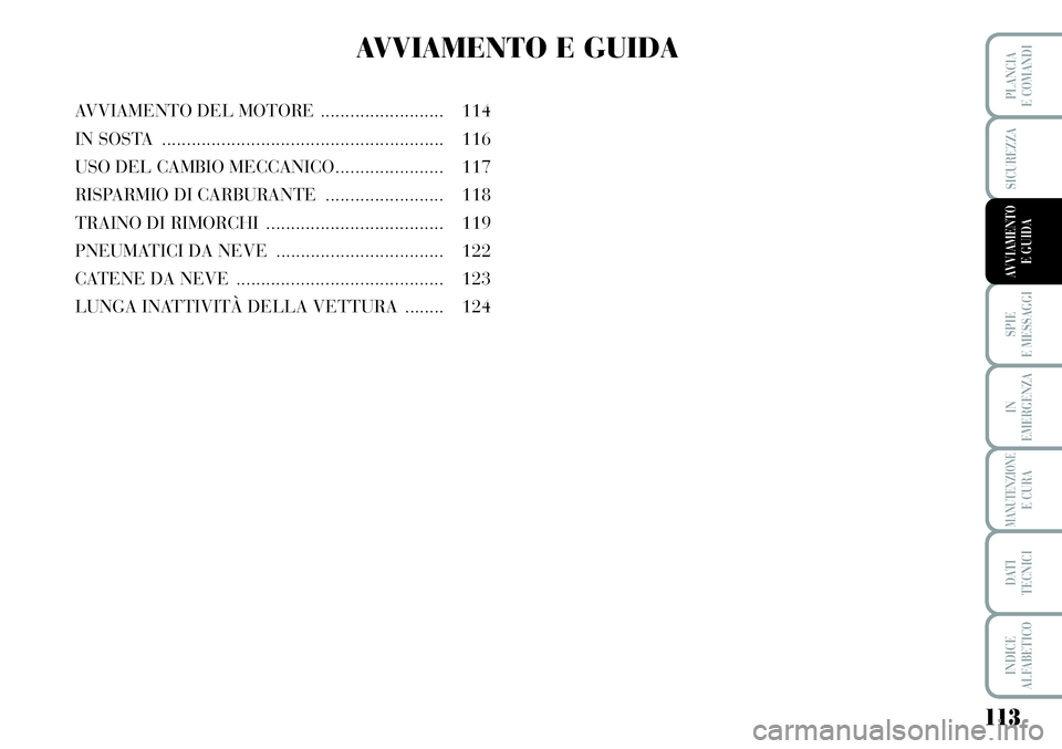 Lancia Musa 2012  Libretto Uso Manutenzione (in Italian) 113
SPIE
E MESSAGGI
IN
EMERGENZA
MANUTENZIONEE CURA
DATI 
TECNICI
INDICE
ALFABETICO
PLANCIA
E COMANDI
SICUREZZA
AVVIAMENTO 
E GUIDA
AVVIAMENTO E GUIDA
AVVIAMENTO DEL MOTORE......................... 11