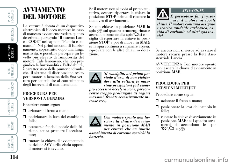 Lancia Musa 2012 Libretto Uso Manutenzione (in Italian) 114
SPIE
E MESSAGGI
IN
EMERGENZA
MANUTENZIONEE CURA
DATI
TECNICI
INDICE
ALFABETICO
PLANCIA
E COMANDI
SICUREZZA
AVVIAMENTO
E GUIDA
AVVIAMENTO
DEL MOTORE
La vettura è dotata di un dispositivo
elettr Lancia Musa 2012 Libretto Uso Manutenzione (in Italian) 114
SPIE
E MESSAGGI
IN
EMERGENZA
MANUTENZIONEE CURA
DATI
TECNICI
INDICE
ALFABETICO
PLANCIA
E COMANDI
SICUREZZA
AVVIAMENTO
E GUIDA
AVVIAMENTO
DEL MOTORE
La vettura è dotata di un dispositivo
elettr