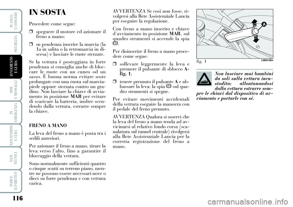 Lancia Musa 2012 Libretto Uso Manutenzione (in Italian) 116
SPIE
E MESSAGGI
IN
EMERGENZA
MANUTENZIONEE CURA
DATI
TECNICI
INDICE
ALFABETICO
PLANCIA
E COMANDI
SICUREZZA
AVVIAMENTO
E GUIDA
IN SOSTA
Procedere come segue:
❒spegnere il motore ed azionare il
Lancia Musa 2012 Libretto Uso Manutenzione (in Italian) 116
SPIE
E MESSAGGI
IN
EMERGENZA
MANUTENZIONEE CURA
DATI
TECNICI
INDICE
ALFABETICO
PLANCIA
E COMANDI
SICUREZZA
AVVIAMENTO
E GUIDA
IN SOSTA
Procedere come segue:
❒spegnere il motore ed azionare il