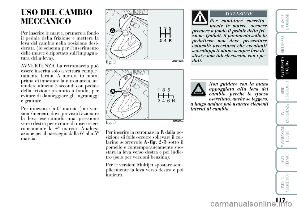 Lancia Musa 2012 Libretto Uso Manutenzione (in Italian) 117
SPIE
E MESSAGGI
IN
EMERGENZA
MANUTENZIONEE CURA
DATI
TECNICI
INDICE
ALFABETICO
PLANCIA
E COMANDI
SICUREZZA
AVVIAMENTO
E GUIDA
USO DEL CAMBIO
MECCANICO
Per inserire le marce, premere a fondo
il p Lancia Musa 2012 Libretto Uso Manutenzione (in Italian) 117
SPIE
E MESSAGGI
IN
EMERGENZA
MANUTENZIONEE CURA
DATI
TECNICI
INDICE
ALFABETICO
PLANCIA
E COMANDI
SICUREZZA
AVVIAMENTO
E GUIDA
USO DEL CAMBIO
MECCANICO
Per inserire le marce, premere a fondo
il p