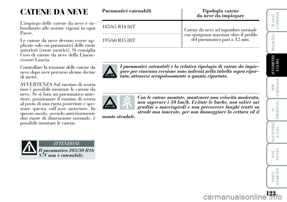 Lancia Musa 2011  Libretto Uso Manutenzione (in Italian) 123
SPIE
E MESSAGGI
IN
EMERGENZA
MANUTENZIONEE CURA
DATI 
TECNICI
INDICE
ALFABETICO
PLANCIA
E COMANDI
SICUREZZA
AVVIAMENTO 
E GUIDA
CATENE DA NEVE
L’impiego delle catene da neve è su-
bordinato all