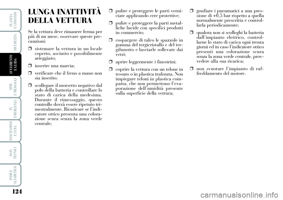 Lancia Musa 2011  Libretto Uso Manutenzione (in Italian) 124
SPIE
E MESSAGGI
IN
EMERGENZA
MANUTENZIONEE CURA
DATI 
TECNICI
INDICE
ALFABETICO
PLANCIA
E COMANDI
SICUREZZA
AVVIAMENTO 
E GUIDA
LUNGA INATTIVITÀ 
DELLA VETTURA
Se la vettura deve rimanere ferma p