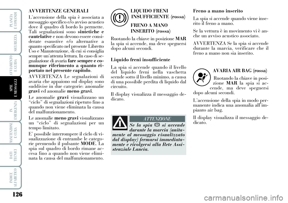 Lancia Musa 2011  Libretto Uso Manutenzione (in Italian) 126
IN
EMERGENZA
MANUTENZIONEE CURA
DATI
TECNICI
INDICE
ALFABETICO
PLANCIA
E COMANDI
SICUREZZA
AVVIAMENTO
E GUIDA
SPIE
E MESSAGGI
AVVERTENZE GENERALI
L’accensione della spia è associata a
messaggio