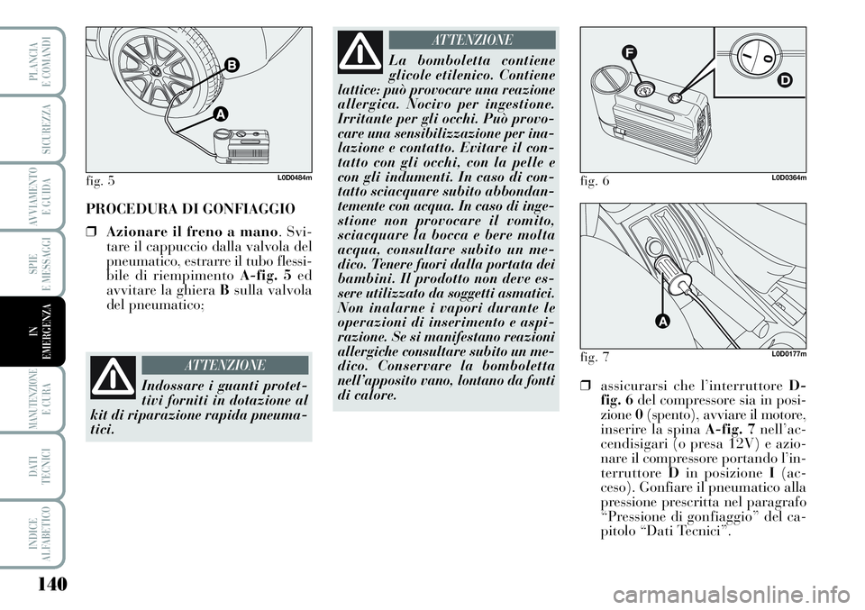 Lancia Musa 2011  Libretto Uso Manutenzione (in Italian) 140
SPIE
E MESSAGGI
MANUTENZIONEE CURA
DATI 
TECNICI
INDICE
ALFABETICO
PLANCIA
E COMANDI
SICUREZZA
AVVIAMENTO 
E GUIDA
IN
EMERGENZA
PROCEDURA DI GONFIAGGIO
❒Azionare il freno a mano. Svi-
tare il ca