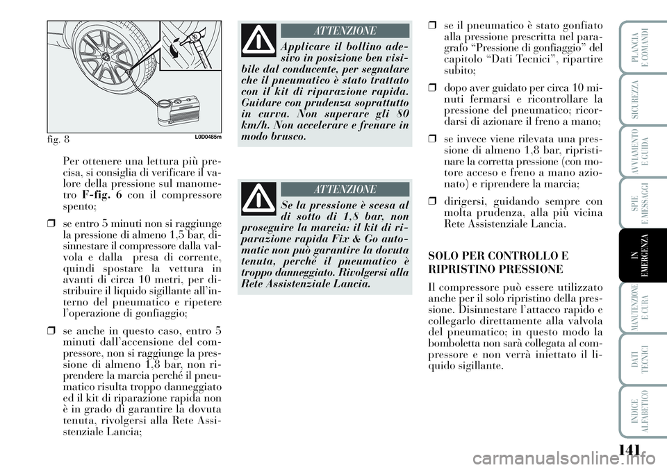 Lancia Musa 2011  Libretto Uso Manutenzione (in Italian) 141
SPIE
E MESSAGGI
MANUTENZIONEE CURA
DATI 
TECNICI
INDICE
ALFABETICO
PLANCIA
E COMANDI
SICUREZZA
AVVIAMENTO 
E GUIDA
IN
EMERGENZA
Per ottenere una lettura più pre-
cisa, si consiglia di verificare 