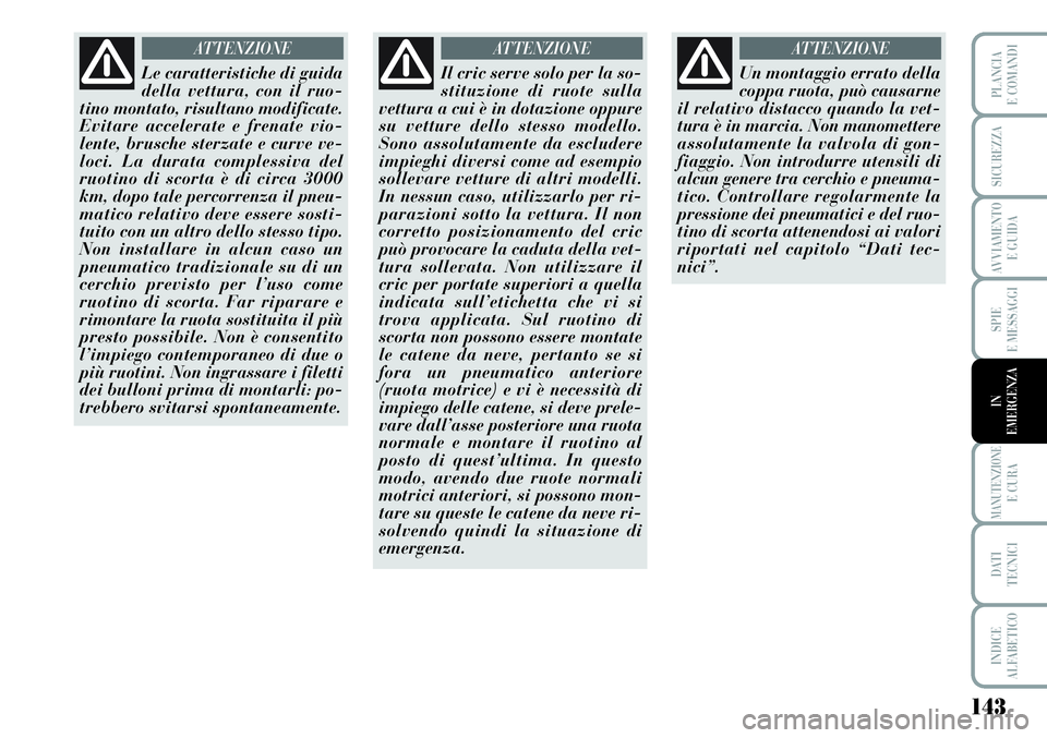Lancia Musa 2011  Libretto Uso Manutenzione (in Italian) 143
SPIE
E MESSAGGI
MANUTENZIONEE CURA
DATI 
TECNICI
INDICE
ALFABETICO
PLANCIA
E COMANDI
SICUREZZA
AVVIAMENTO 
E GUIDA
IN
EMERGENZA
Le caratteristiche di guida
della vettura, con il ruo-
tino montato,