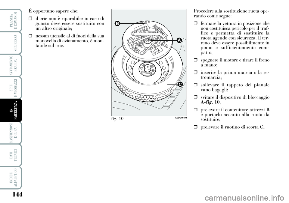 Lancia Musa 2011  Libretto Uso Manutenzione (in Italian) 144
SPIE
E MESSAGGI
MANUTENZIONEE CURA
DATI 
TECNICI
INDICE
ALFABETICO
PLANCIA
E COMANDI
SICUREZZA
AVVIAMENTO 
E GUIDA
IN
EMERGENZA
Procedere alla sostituzione ruota ope-
rando come segue:
❒fermare 