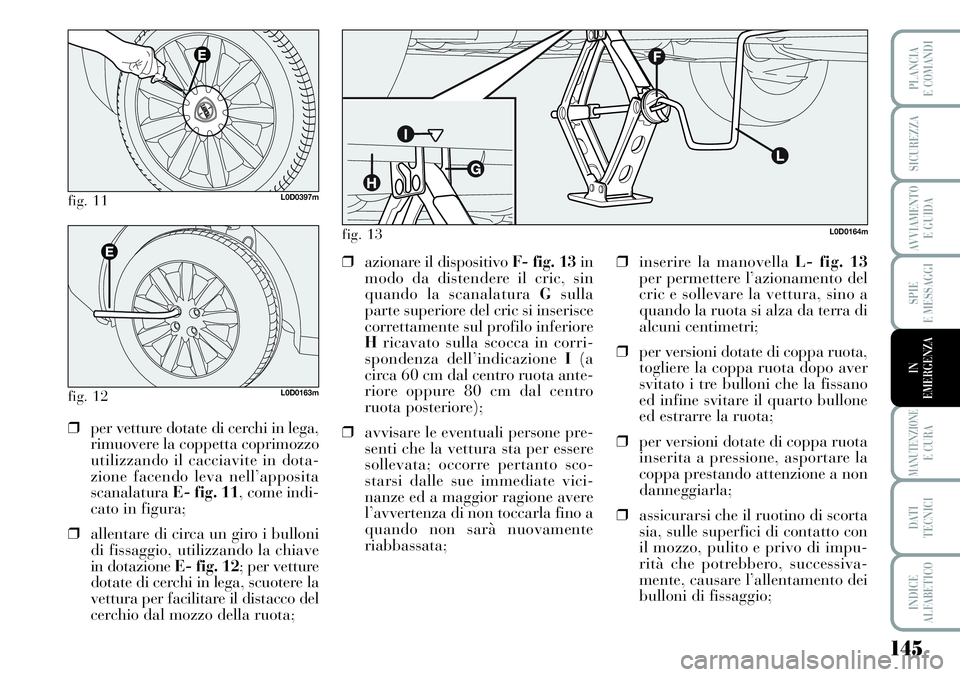 Lancia Musa 2011  Libretto Uso Manutenzione (in Italian) 145
SPIE
E MESSAGGI
MANUTENZIONEE CURA
DATI 
TECNICI
INDICE
ALFABETICO
PLANCIA
E COMANDI
SICUREZZA
AVVIAMENTO 
E GUIDA
IN
EMERGENZA
fig. 11L0D0397m
fig. 12L0D0163m
❒per vetture dotate di cerchi in l
