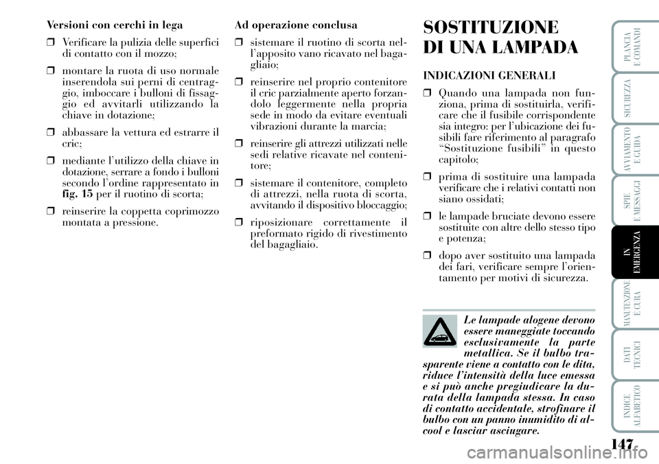 Lancia Musa 2011  Libretto Uso Manutenzione (in Italian) 147
SPIE
E MESSAGGI
MANUTENZIONEE CURA
DATI 
TECNICI
INDICE
ALFABETICO
PLANCIA
E COMANDI
SICUREZZA
AVVIAMENTO 
E GUIDA
IN
EMERGENZA
Versioni con cerchi in lega
❒Verificare la pulizia delle superfici
