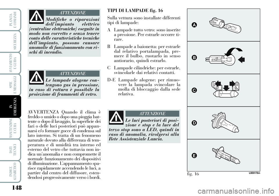 Lancia Musa 2011  Libretto Uso Manutenzione (in Italian) 148
SPIE
E MESSAGGI
MANUTENZIONEE CURA
DATI 
TECNICI
INDICE
ALFABETICO
PLANCIA
E COMANDI
SICUREZZA
AVVIAMENTO 
E GUIDA
IN
EMERGENZA
Modifiche o riparazioni
dell’impianto elettrico
(centraline elettr