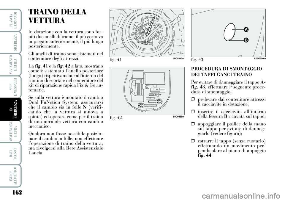 Lancia Musa 2011 Libretto Uso Manutenzione (in Italian) 162
SPIE
E MESSAGGI
MANUTENZIONEE CURA
DATI
TECNICI
INDICE
ALFABETICO
PLANCIA
E COMANDI
SICUREZZA
AVVIAMENTO
E GUIDA
IN
EMERGENZA
TRAINO DELLA
VETTURA
In dotazione con la vettura sono for-
niti due Lancia Musa 2011 Libretto Uso Manutenzione (in Italian) 162
SPIE
E MESSAGGI
MANUTENZIONEE CURA
DATI
TECNICI
INDICE
ALFABETICO
PLANCIA
E COMANDI
SICUREZZA
AVVIAMENTO
E GUIDA
IN
EMERGENZA
TRAINO DELLA
VETTURA
In dotazione con la vettura sono for-
niti due