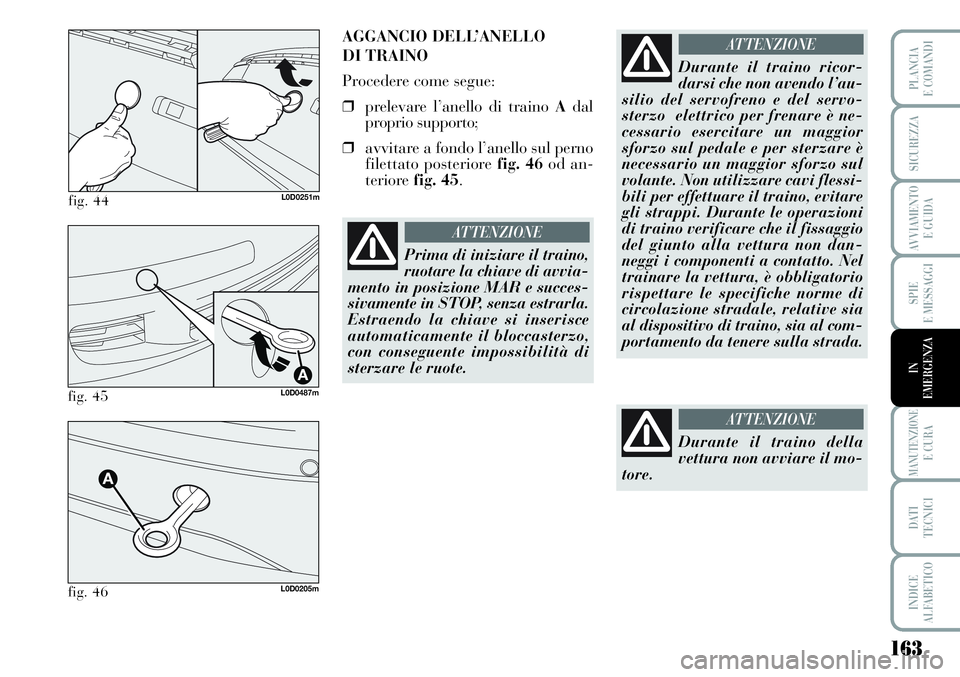 Lancia Musa 2011 Libretto Uso Manutenzione (in Italian) 163
SPIE
E MESSAGGI
MANUTENZIONEE CURA
DATI
TECNICI
INDICE
ALFABETICO
PLANCIA
E COMANDI
SICUREZZA
AVVIAMENTO
E GUIDA
IN
EMERGENZA
fig. 44L0D0251m
AGGANCIO DELL’ANELLO
DI TRAINO
Procedere come seg Lancia Musa 2011 Libretto Uso Manutenzione (in Italian) 163
SPIE
E MESSAGGI
MANUTENZIONEE CURA
DATI
TECNICI
INDICE
ALFABETICO
PLANCIA
E COMANDI
SICUREZZA
AVVIAMENTO
E GUIDA
IN
EMERGENZA
fig. 44L0D0251m
AGGANCIO DELL’ANELLO
DI TRAINO
Procedere come seg