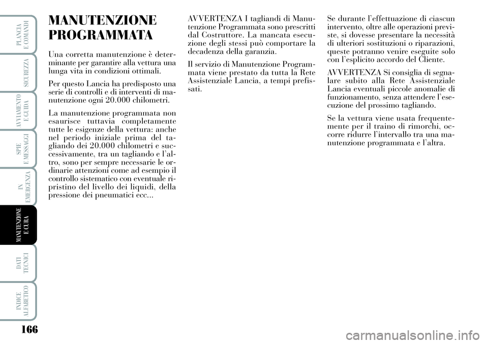 Lancia Musa 2011 Libretto Uso Manutenzione (in Italian) 166
SPIE
E MESSAGGI
DATI
TECNICI
INDICE
ALFABETICO
PLANCIA
E COMANDI
SICUREZZA
AVVIAMENTO
E GUIDA
IN
EMERGENZA
MANUTENZIONEE CURA
MANUTENZIONE
PROGRAMMATA
Una corretta manutenzione è deter-
minante Lancia Musa 2011 Libretto Uso Manutenzione (in Italian) 166
SPIE
E MESSAGGI
DATI
TECNICI
INDICE
ALFABETICO
PLANCIA
E COMANDI
SICUREZZA
AVVIAMENTO
E GUIDA
IN
EMERGENZA
MANUTENZIONEE CURA
MANUTENZIONE
PROGRAMMATA
Una corretta manutenzione è deter-
minante