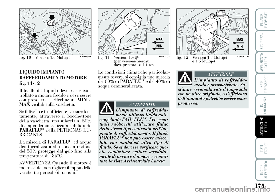 Lancia Musa 2011  Libretto Uso Manutenzione (in Italian) 175
SPIE
E MESSAGGI
DATI 
TECNICI
INDICE
ALFABETICO
PLANCIA
E COMANDI
SICUREZZA
AVVIAMENTO 
E GUIDA
IN
EMERGENZA
MANUTENZIONEE CURA
LIQUIDO IMPIANTO
RAFFREDDAMENTO MOTORE
fig. 11-12
Il livello del liq