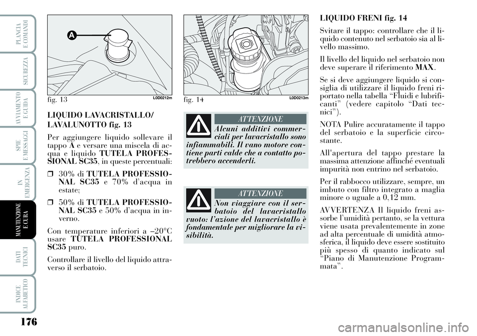 Lancia Musa 2011  Libretto Uso Manutenzione (in Italian) 176
SPIE
E MESSAGGI
DATI 
TECNICI
INDICE
ALFABETICO
PLANCIA
E COMANDI
SICUREZZA
AVVIAMENTO 
E GUIDA
IN
EMERGENZA
MANUTENZIONEE CURA
LIQUIDO FRENI fig. 14
Svitare il tappo: controllare che il li-
quido