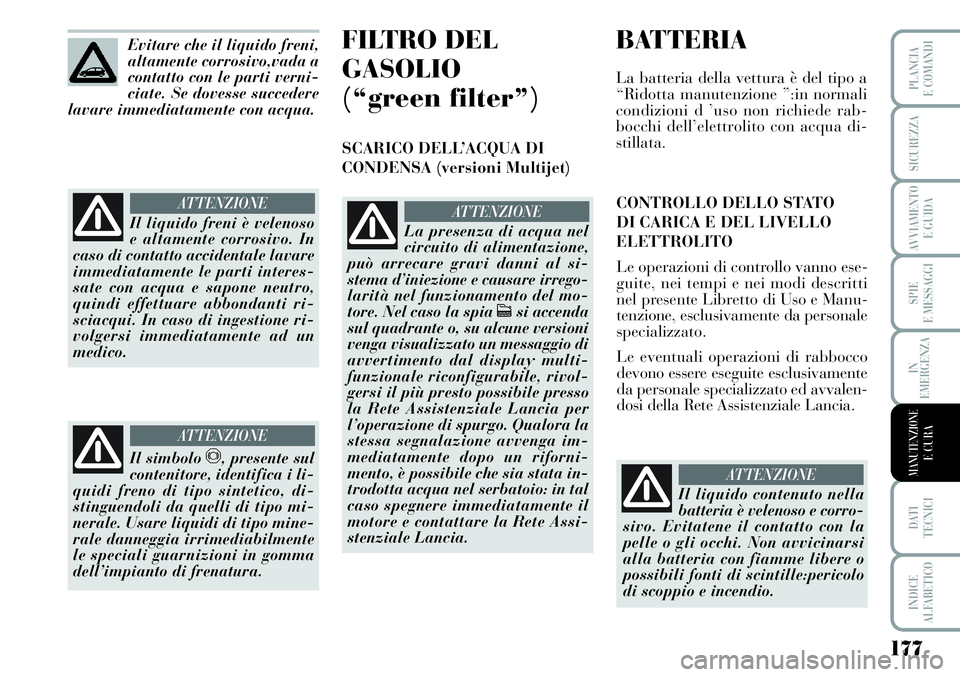 Lancia Musa 2011  Libretto Uso Manutenzione (in Italian) 177
SPIE
E MESSAGGI
DATI 
TECNICI
INDICE
ALFABETICO
PLANCIA
E COMANDI
SICUREZZA
AVVIAMENTO 
E GUIDA
IN
EMERGENZA
MANUTENZIONEE CURA
Evitare che il liquido freni,
altamente corrosivo,vada a
contatto co