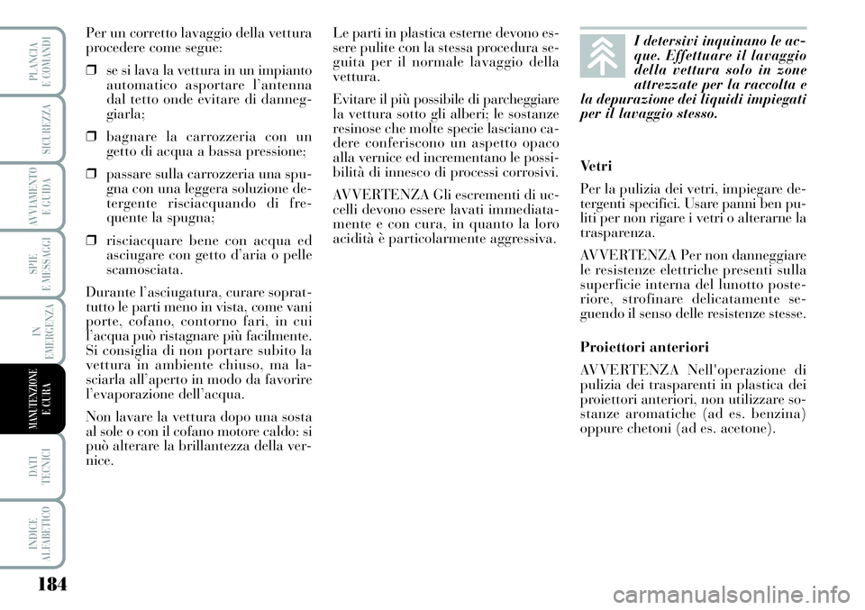 Lancia Musa 2011 Libretto Uso Manutenzione (in Italian) 184
SPIE
E MESSAGGI
DATI
TECNICI
INDICE
ALFABETICO
PLANCIA
E COMANDI
SICUREZZA
AVVIAMENTO
E GUIDA
IN
EMERGENZA
MANUTENZIONEE CURA
Per un corretto lavaggio della vettura
procedere come segue:
❒se s Lancia Musa 2011 Libretto Uso Manutenzione (in Italian) 184
SPIE
E MESSAGGI
DATI
TECNICI
INDICE
ALFABETICO
PLANCIA
E COMANDI
SICUREZZA
AVVIAMENTO
E GUIDA
IN
EMERGENZA
MANUTENZIONEE CURA
Per un corretto lavaggio della vettura
procedere come segue:
❒se s
