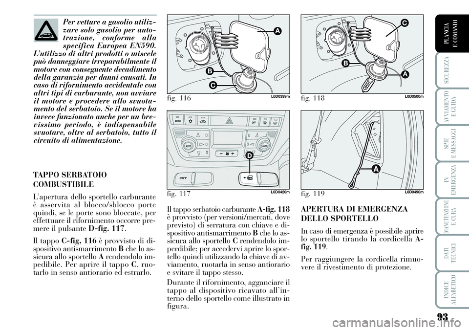 Lancia Musa 2011 Libretto Uso Manutenzione (in Italian) 93
SICUREZZA
AVVIAMENTO
E GUIDA
SPIE
E MESSAGGI
IN
EMERGENZA
MANUTENZIONEE CURA
DATI
TECNICI
INDICE
ALFABETICO
PLANCIA
E COMANDI
TAPPO SERBATOIO
COMBUSTIBILE
L’apertura dello sportello carburante
Lancia Musa 2011 Libretto Uso Manutenzione (in Italian) 93
SICUREZZA
AVVIAMENTO
E GUIDA
SPIE
E MESSAGGI
IN
EMERGENZA
MANUTENZIONEE CURA
DATI
TECNICI
INDICE
ALFABETICO
PLANCIA
E COMANDI
TAPPO SERBATOIO
COMBUSTIBILE
L’apertura dello sportello carburante