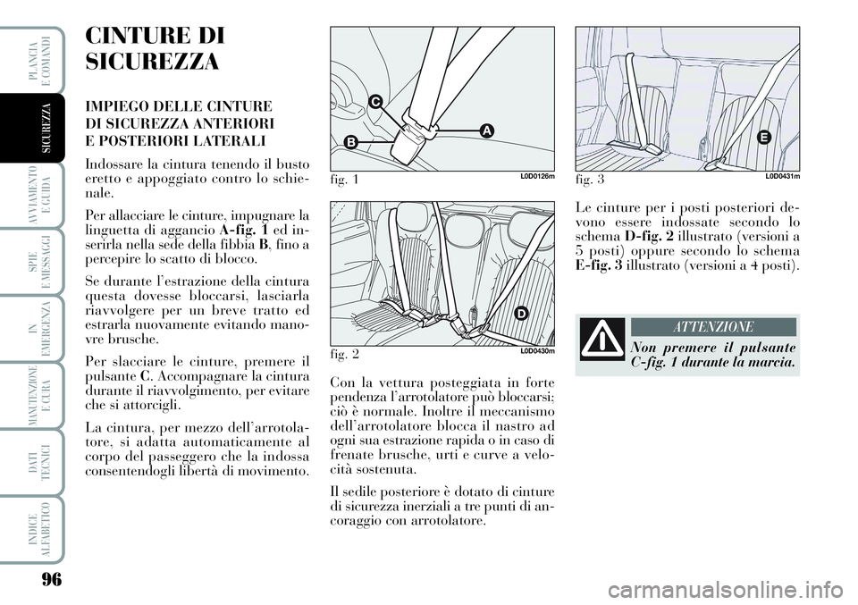 Lancia Musa 2011  Libretto Uso Manutenzione (in Italian) 96
AVVIAMENTO 
E GUIDA
SPIE
E MESSAGGI
IN
EMERGENZA
MANUTENZIONEE CURA
DATI 
TECNICI
INDICE
ALFABETICO
PLANCIA
E COMANDI
SICUREZZA
CINTURE DI
SICUREZZA
IMPIEGO DELLE CINTURE 
DI SICUREZZA ANTERIORI 
E