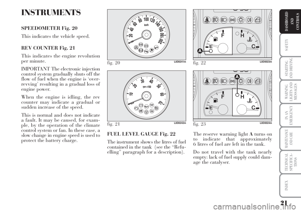 Lancia Musa 2010 Owner handbook (in English) 21
SAFETY
STARTING
AND DRIVING
WARNING
LIGHTS AND
MESSAGES
IN AN
EMERGENCY
MAINTENANCE
AND CARE
TECHNICAL
SPECIFICA-
TIONS
INDEX
DASHBOARD
AND
CONTROLS
INSTRUMENTS
SPEEDOMETER Fig. 20
This indicates t Lancia Musa 2010 Owner handbook (in English) 21
SAFETY
STARTING
AND DRIVING
WARNING
LIGHTS AND
MESSAGES
IN AN
EMERGENCY
MAINTENANCE
AND CARE
TECHNICAL
SPECIFICA-
TIONS
INDEX
DASHBOARD
AND
CONTROLS
INSTRUMENTS
SPEEDOMETER Fig. 20
This indicates t