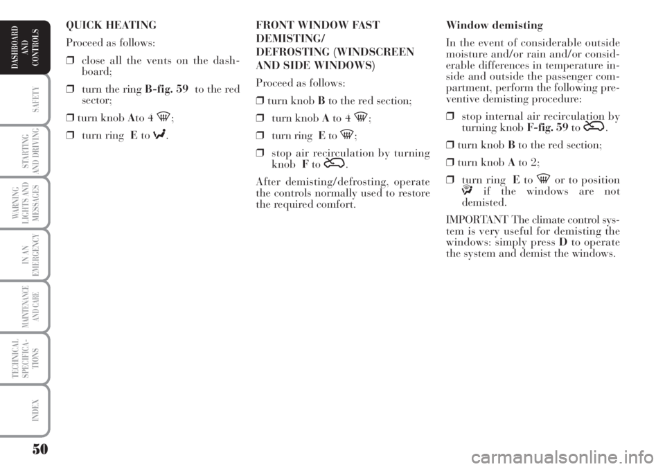 Lancia Musa 2010 Owner handbook (in English) 50
SAFETY
STARTING
AND DRIVING
WARNING
LIGHTS AND
MESSAGES
IN AN
EMERGENCY
MAINTENANCE
AND CARE
TECHNICAL
SPECIFICA-
TIONS
INDEX
DASHBOARD
AND
CONTROLS
Window demisting
In the event of considerable ou Lancia Musa 2010 Owner handbook (in English) 50
SAFETY
STARTING
AND DRIVING
WARNING
LIGHTS AND
MESSAGES
IN AN
EMERGENCY
MAINTENANCE
AND CARE
TECHNICAL
SPECIFICA-
TIONS
INDEX
DASHBOARD
AND
CONTROLS
Window demisting
In the event of considerable ou