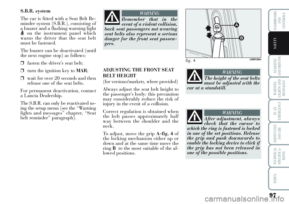 Lancia Musa 2011  Owner handbook (in English) 97
STARTING
AND DRIVING
WARNING
LIGHTS AND
MESSAGES
IN AN
EMERGENCY
MAINTENANCE
AND CARE
TECHNICAL
SPECIFICA-
TIONS
INDEX
DASHBOARD
AND
CONTROLS
SAFETY
S.B.R. system
The car is fitted with a Seat Belt