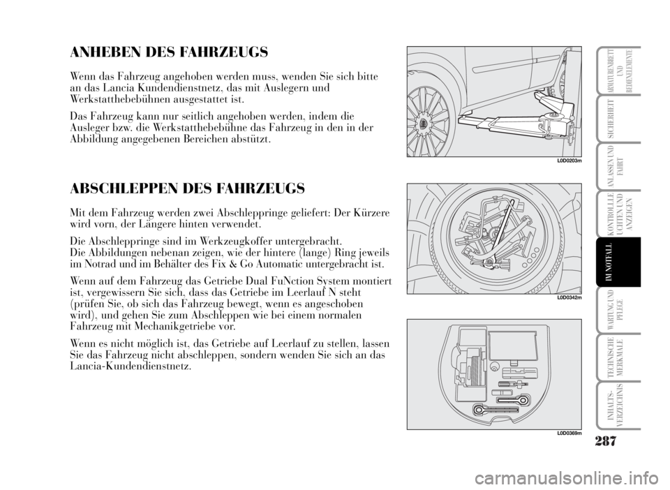 Lancia Musa 2007 Betriebsanleitung (in German) 287
KONTROLLLE
UCHTEN UND
ANZEIGEN
WARTUNG UND
PFLEGE
TECHNISCHE
MERKMALE
INHALTS-
VERZEICHNIS
ARMATURENBRETT
UND
BEDIENELEMENTE
SICHERHEIT
ANLASSEN UND
FAHRT
IM NOTFALL
L0D0203m
ANHEBEN DES FAHRZEUGS Lancia Musa 2007 Betriebsanleitung (in German) 287
KONTROLLLE
UCHTEN UND
ANZEIGEN
WARTUNG UND
PFLEGE
TECHNISCHE
MERKMALE
INHALTS-
VERZEICHNIS
ARMATURENBRETT
UND
BEDIENELEMENTE
SICHERHEIT
ANLASSEN UND
FAHRT
IM NOTFALL
L0D0203m
ANHEBEN DES FAHRZEUGS