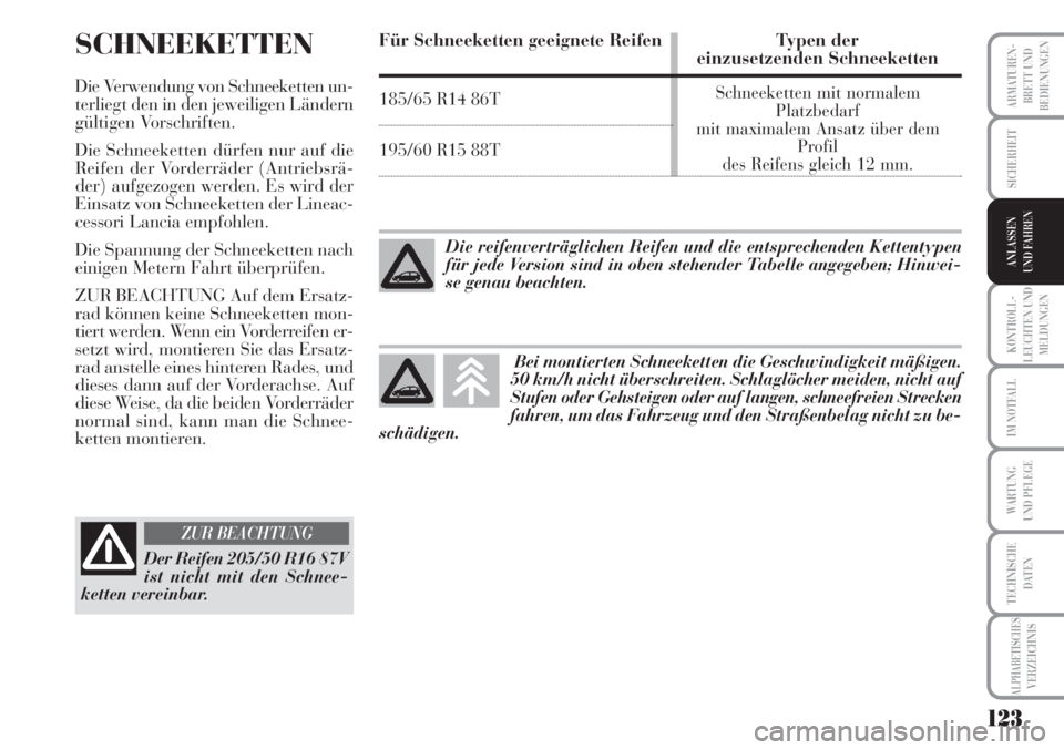 Lancia Musa 2010  Betriebsanleitung (in German) 123
KONTROLL-
LEUCHTEN UND
MELDUNGEN
ARMATUREN -
BRETT UND
BEDIENUNGEN
SICHERHEIT
ANLASSEN
UND FAHREN
IM NOTFALL
WARTUNG 
UND PFLEGE
TECHNISCHE
DATEN
ALPHABETISCHESVERZEICHNIS
SCHNEEKETTEN
Die Verwend
