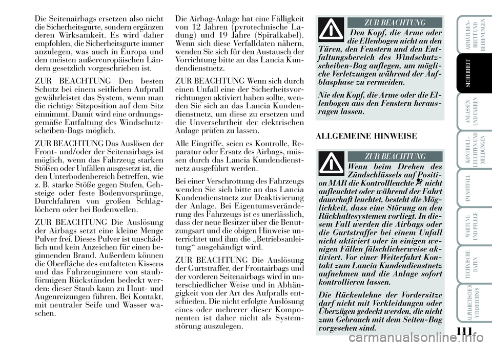 Lancia Musa 2011  Betriebsanleitung (in German) 111
KONTROLL-
LEUCHTEN UND
MELDUNGEN
ARMATUREN -
BRETT UND
BEDIENUNGEN
ANLASSEN
UND FAHREN
IM NOTFALL
WARTUNG 
UND PFLEGE
TECHNISCHE
DATEN
ALPHABETISCHESVERZEICHNIS
SICHERHEIT
Die Seitenairbags ersetz